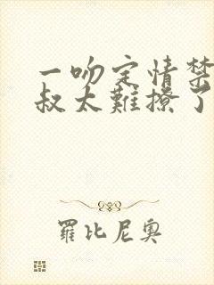 一吻定情禁欲小叔太难撩了