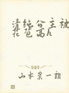 清纯公主被迫开花苞高h