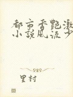 都市香艳激情肉小说风流少年小说