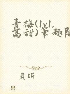 青梅(1v1,高甜)笔趣阁