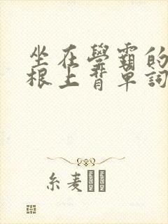 坐在学霸的大紫根上背单词牧童