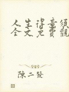 人生得意须纵欢全文免费观看