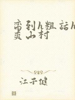 脔到h粗话h好爽山村