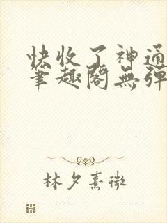 快收了神通吧 笔趣阁无弹窗