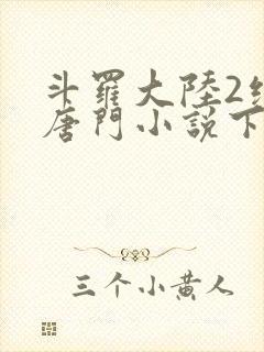 斗罗大陆2绝世唐门小说下载