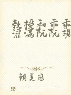 教授和乖乖女H灌满阮阮视频