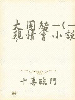 大团结—(—)亲情会小说