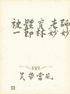 被体育老师c了一节林妙妙