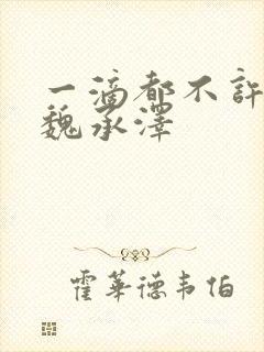 一滴都不许漏 魏承泽