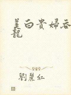 美白贵妇吞吃巨龙