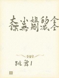 大小姐的全职保镖无删减全文