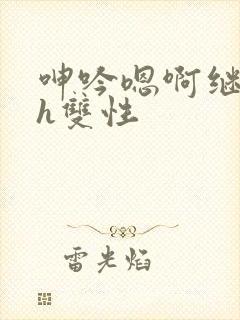 呻吟嗯啊继父～h双性