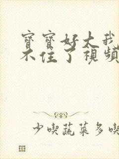 宝宝好大我都握不住了视频