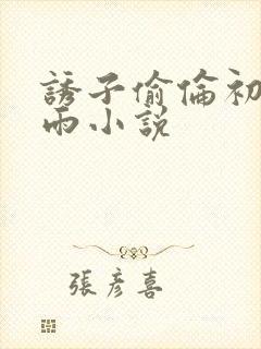 诱子偷伦初尝云雨小说