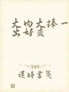 大肉大捧一进一出好爽