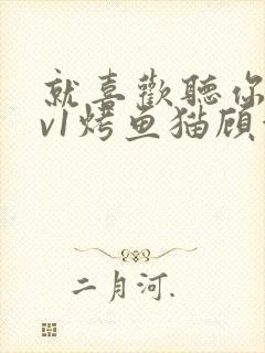 就喜欢听你叫1v1烤鱼猫顾浅浅