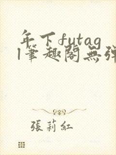 年下futagl笔趣阁无弹窗