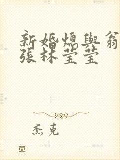 新婚熄与翁公老张林莹莹