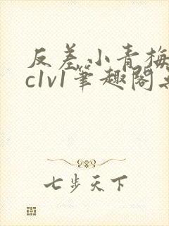 反差小青梅不经c1v1笔趣阁无弹窗