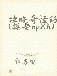 攻略奇怪的世界(总受np)(h)