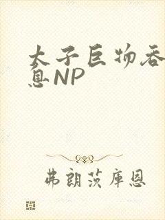 太子巨物吞吐喘息NP