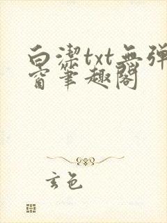 白洁txt无弹窗笔趣阁