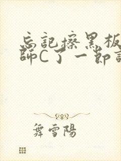 忘记擦黑板被老师C了一节课