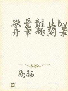 欲爱难止by醉舟笔趣阁最新章节