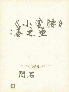 《小蛮腰》作者:姜之鱼