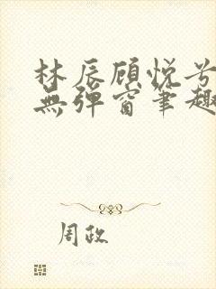 林辰顾悦兮正版无弹窗笔趣阁