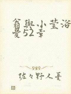 翁与小莹浴室欢爱52章