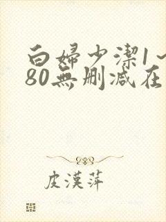 白妇少洁1～180无删减在线阅读