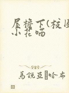 屋檐下(校园)小花喵