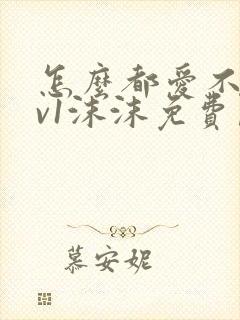 怎么都爱不够1v1沫沫免费阅读