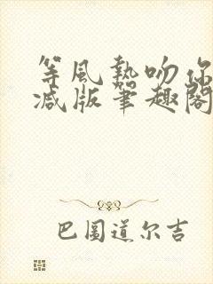 等风热吻你未删减版笔趣阁