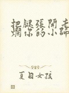 把腿张开老子臊烂你的小师尊漫画