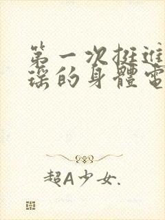 第一次挺进苏雨瑶的身体电影