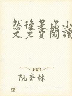 然后是你小说全文免费阅读