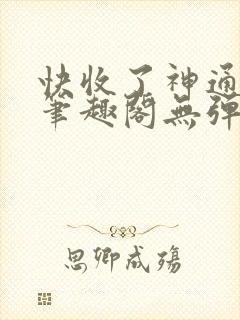 快收了神通吧 笔趣阁无弹窗