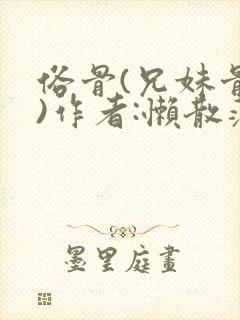 俗骨(兄妹骨科)作者:懒散蒲公英