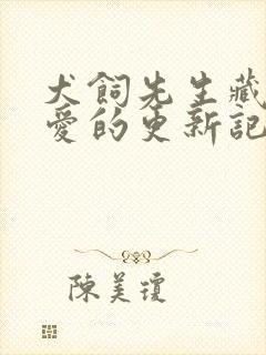 犬饲先生藏不住爱的更新记录