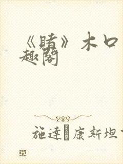 《赌》木口银笔趣阁