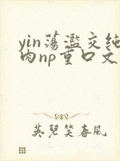 yin荡滥交纯肉np重口文