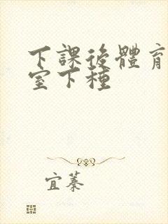 下课后体育器材室下种