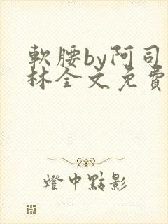 软腰by阿司匹林全文免费阅读