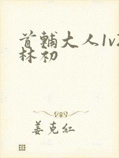 首辅大人1v2林初