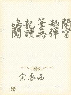 鸣龙笔趣阁免费阅读无弹窗