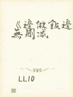 《边做饭边躁》无删减