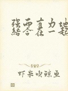 强而有力地和她结合在一起小说