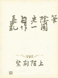 长日光阴笔趣阁乱作一团